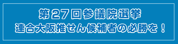 第27回参議院選挙　連合大阪推せん候補者の必勝を！