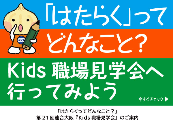「はたらく」ってどんなこと？ 第21回連合大阪「Kids職場見学会」のご案内＜PDF＞