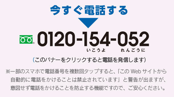 今すぐ電話する：0120-154-052（いこうよ れんごうに）