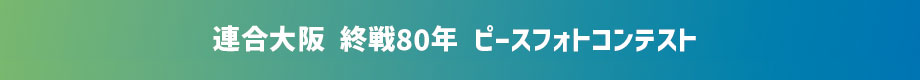 連合大阪　終戦80年　ピースフォトコンテスト